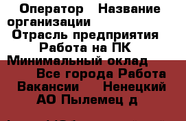 Оператор › Название организации ­ Dimond Style › Отрасль предприятия ­ Работа на ПК › Минимальный оклад ­ 16 000 - Все города Работа » Вакансии   . Ненецкий АО,Пылемец д.